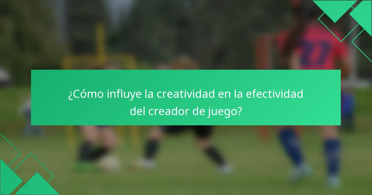 ¿Cómo influye la creatividad en la efectividad del creador de juego?