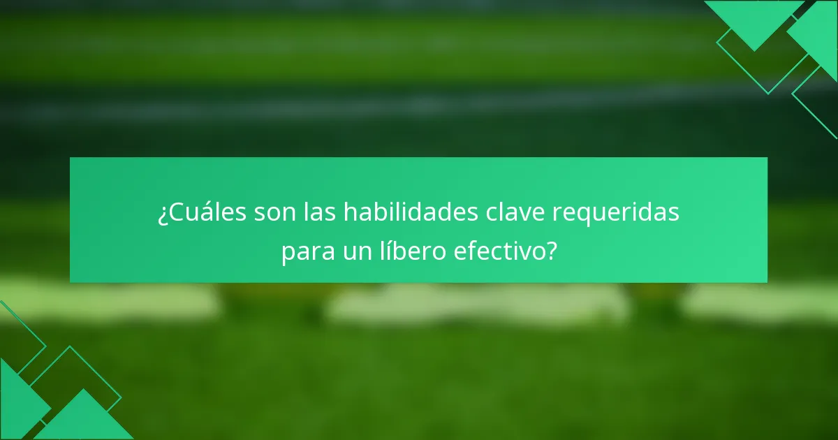 ¿Cuáles son las habilidades clave requeridas para un líbero efectivo?