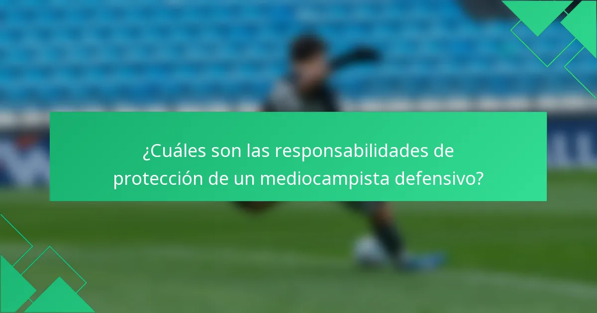 ¿Cuáles son las responsabilidades de protección de un mediocampista defensivo?