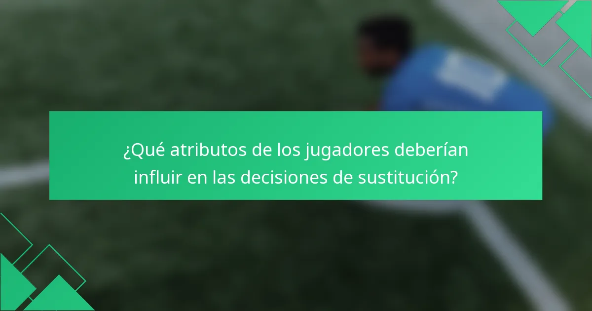 ¿Qué atributos de los jugadores deberían influir en las decisiones de sustitución?