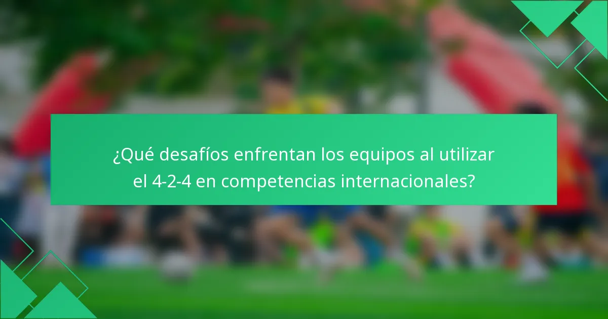 ¿Qué desafíos enfrentan los equipos al utilizar el 4-2-4 en competencias internacionales?