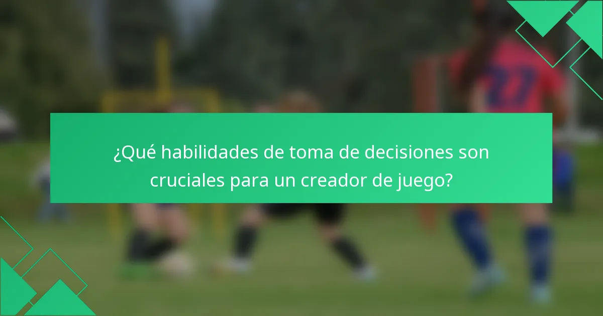 ¿Qué habilidades de toma de decisiones son cruciales para un creador de juego?